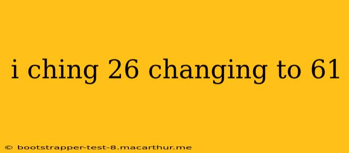 i ching 26 changing to 61