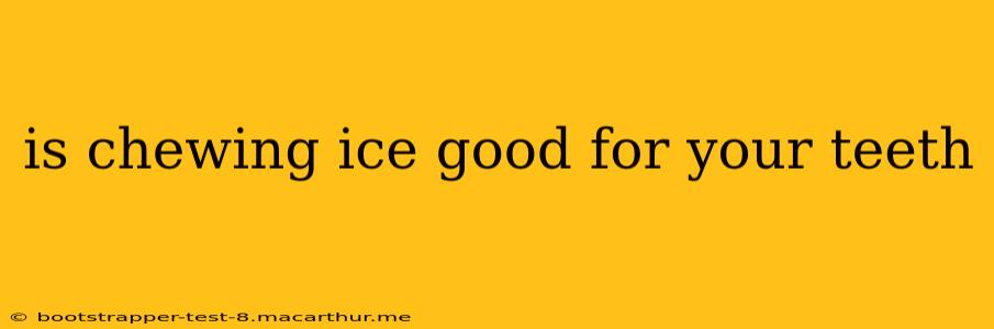 is chewing ice good for your teeth