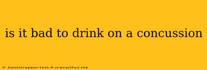 is it bad to drink on a concussion