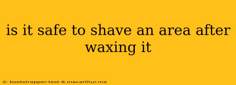 is it safe to shave an area after waxing it