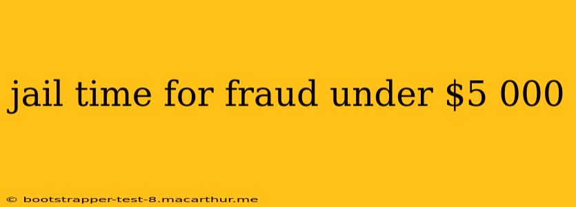 jail time for fraud under $5 000
