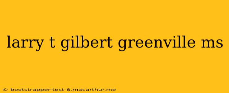 larry t gilbert greenville ms