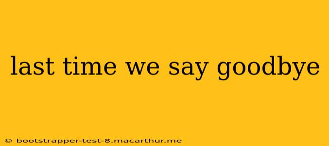 last time we say goodbye