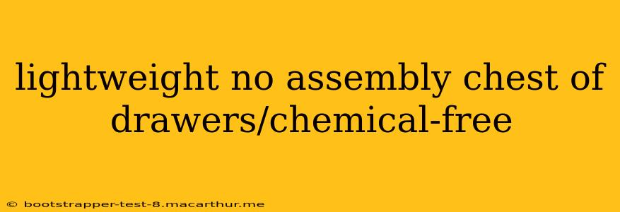 lightweight no assembly chest of drawers/chemical-free
