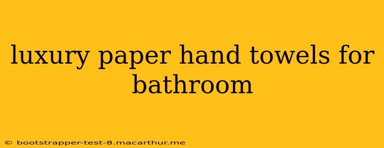 luxury paper hand towels for bathroom
