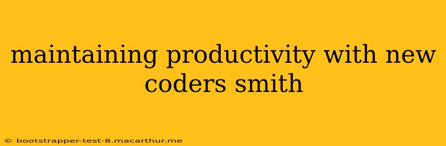 maintaining productivity with new coders smith
