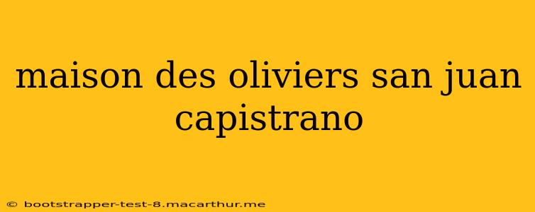 maison des oliviers san juan capistrano
