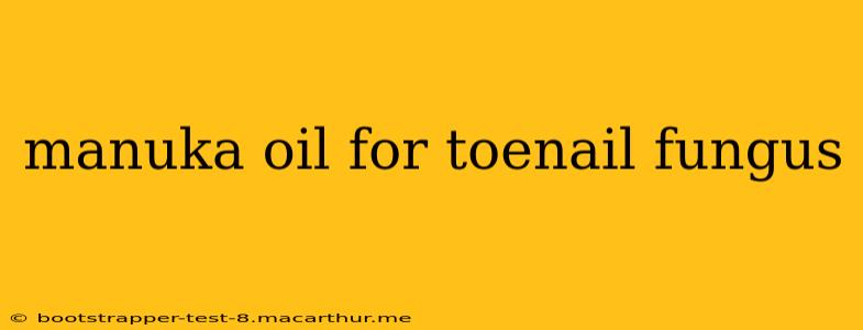 manuka oil for toenail fungus