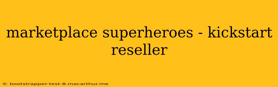 marketplace superheroes - kickstart reseller