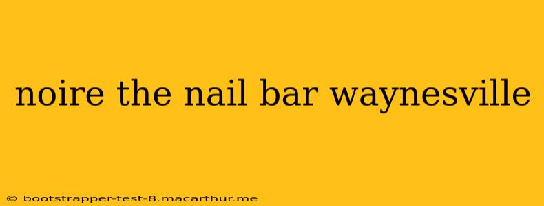 noire the nail bar waynesville