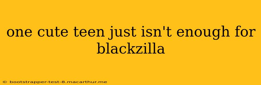 one cute teen just isn't enough for blackzilla one cute teen just isn't enough for blackzilla