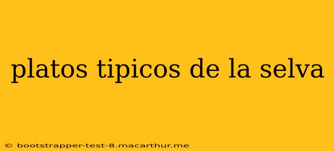 platos tipicos de la selva