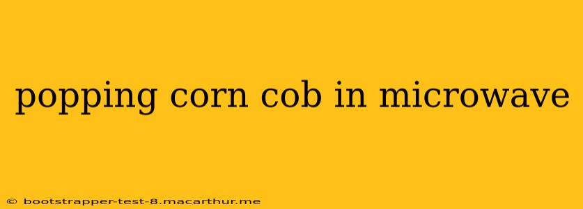 popping corn cob in microwave