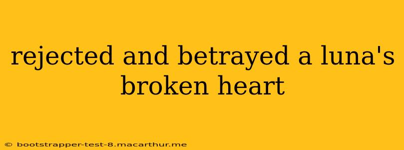 rejected and betrayed a luna's broken heart