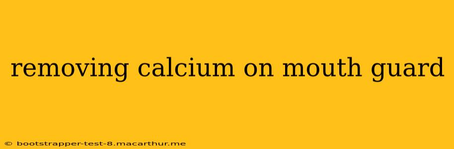 removing calcium on mouth guard