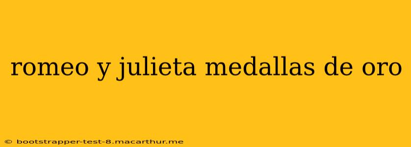 romeo y julieta medallas de oro
