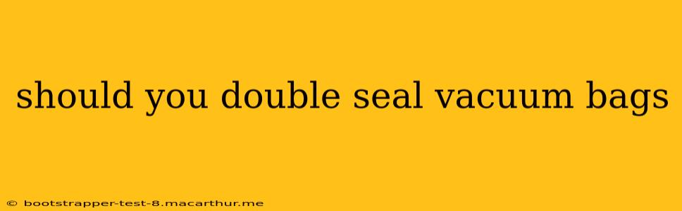 should you double seal vacuum bags