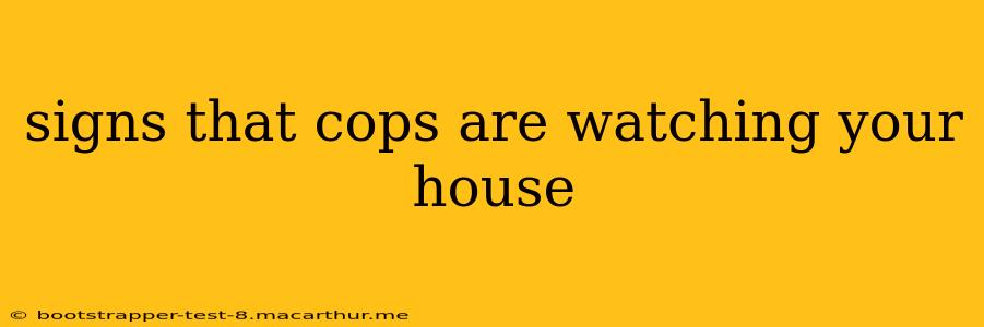 signs that cops are watching your house