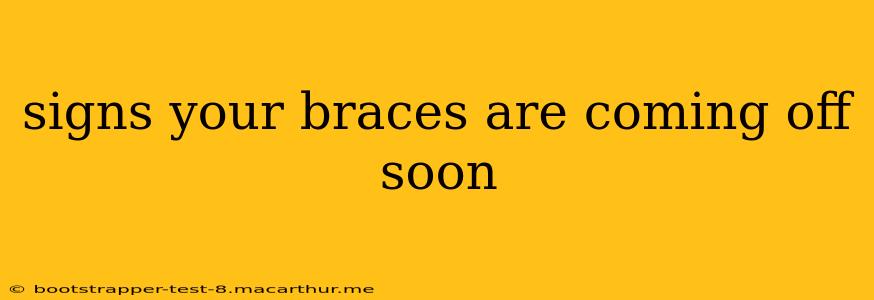 signs your braces are coming off soon