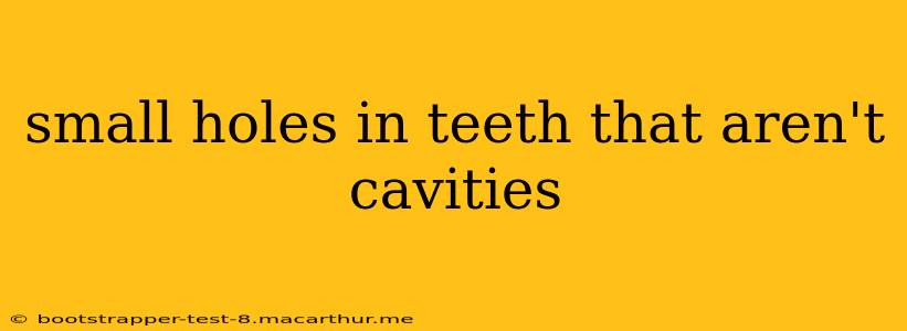 small holes in teeth that aren't cavities
