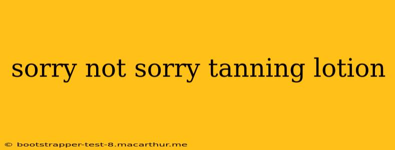 sorry not sorry tanning lotion