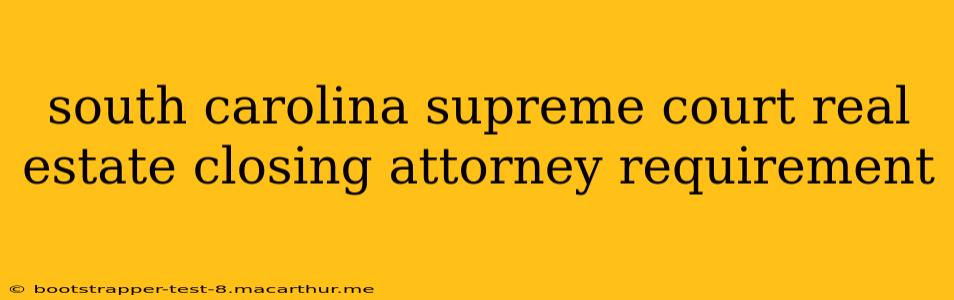 south carolina supreme court real estate closing attorney requirement