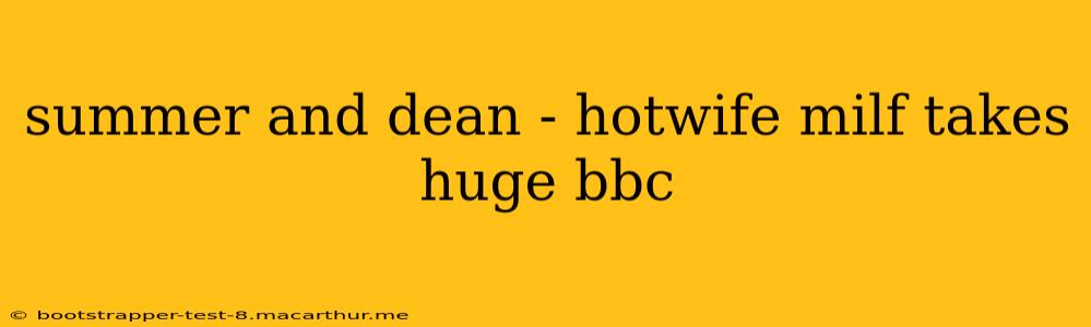 summer and dean - hotwife milf takes huge bbc summer and dean - hotwife milf takes huge bbc