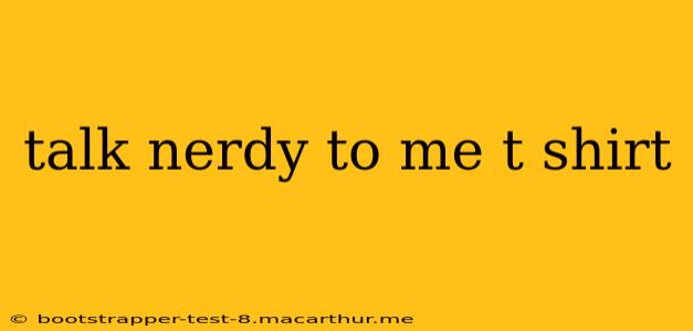 talk nerdy to me t shirt