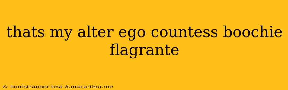 thats my alter ego countess boochie flagrante thats my alter ego countess boochie flagrante
