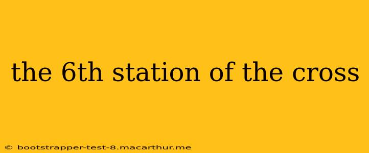 the 6th station of the cross