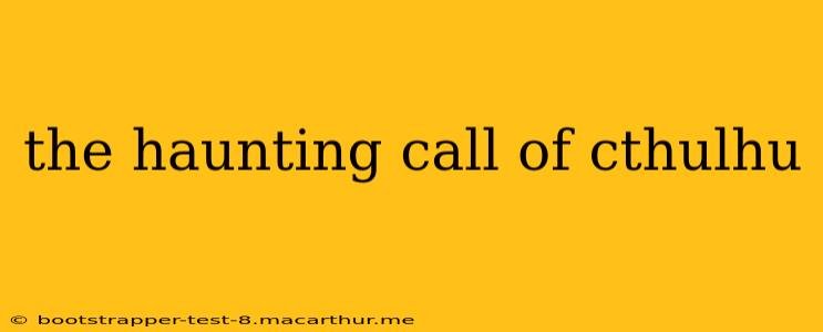 the haunting call of cthulhu