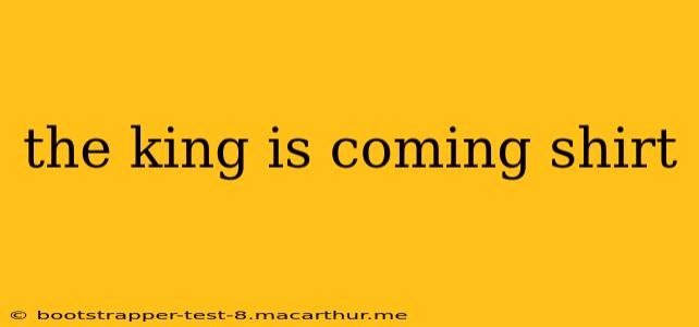 the king is coming shirt