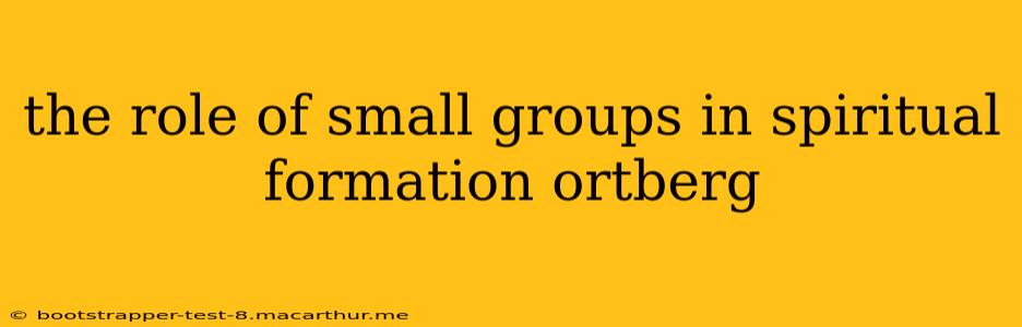 the role of small groups in spiritual formation ortberg