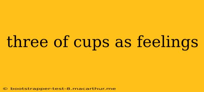 three of cups as feelings