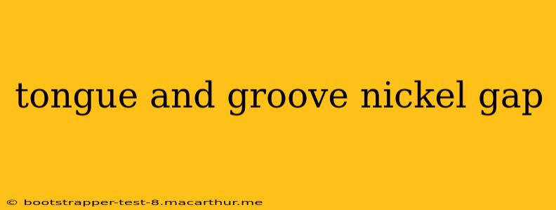 tongue and groove nickel gap
