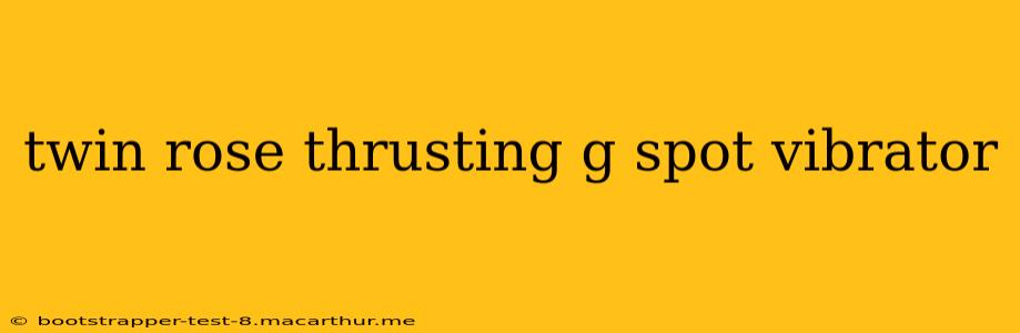 twin rose thrusting g spot vibrator