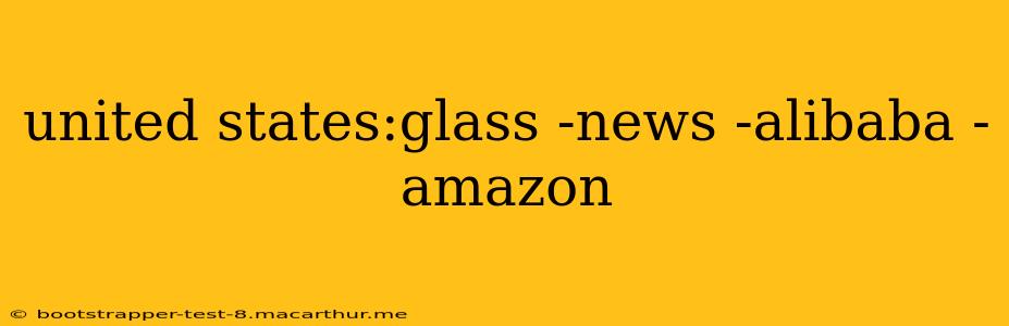 united states:glass -news -alibaba -amazon
