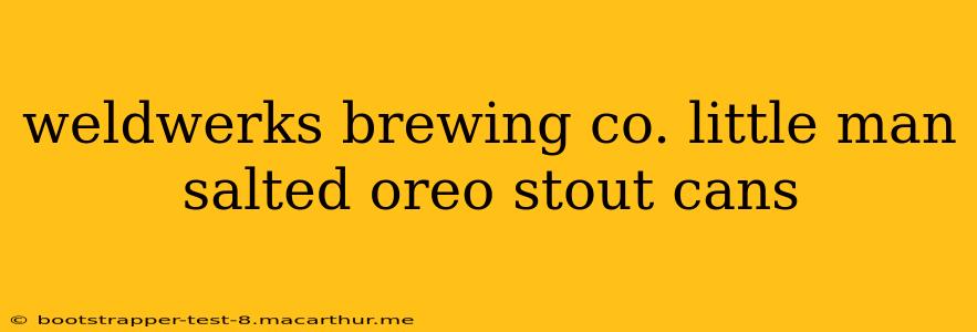weldwerks brewing co. little man salted oreo stout cans