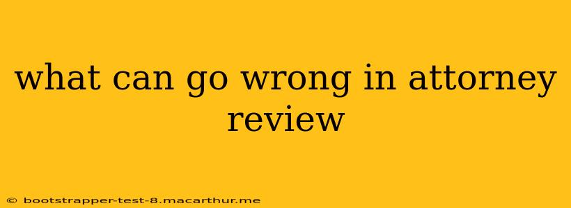 what can go wrong in attorney review