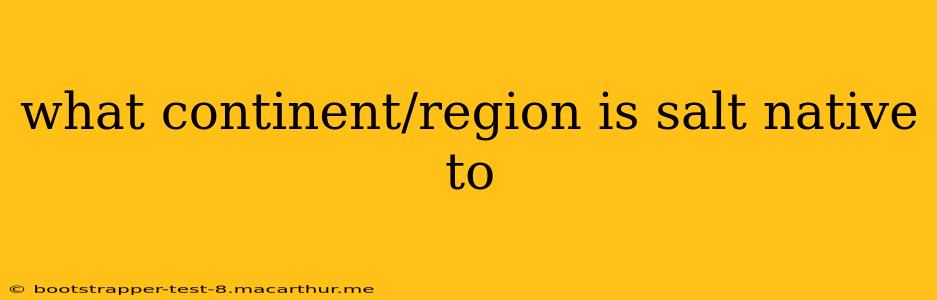 what continent/region is salt native to