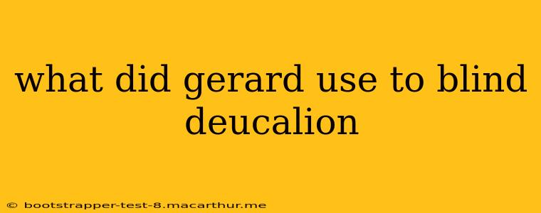 what did gerard use to blind deucalion