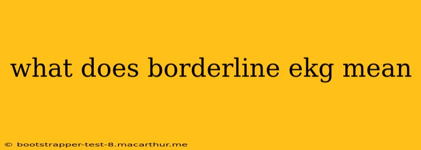 what does borderline ekg mean