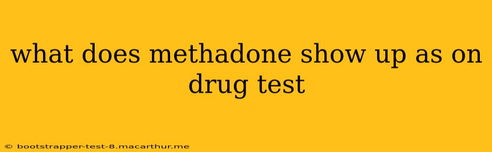 what does methadone show up as on drug test