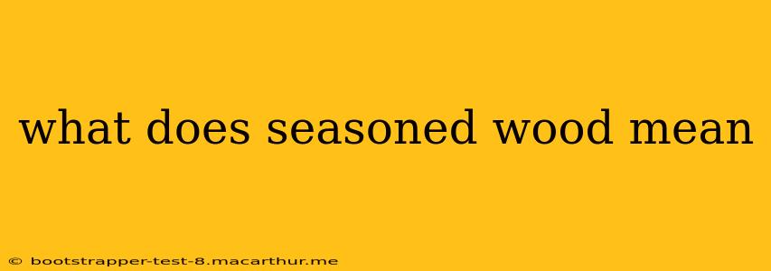 what does seasoned wood mean