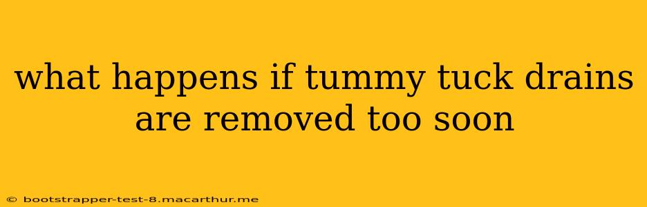 what happens if tummy tuck drains are removed too soon