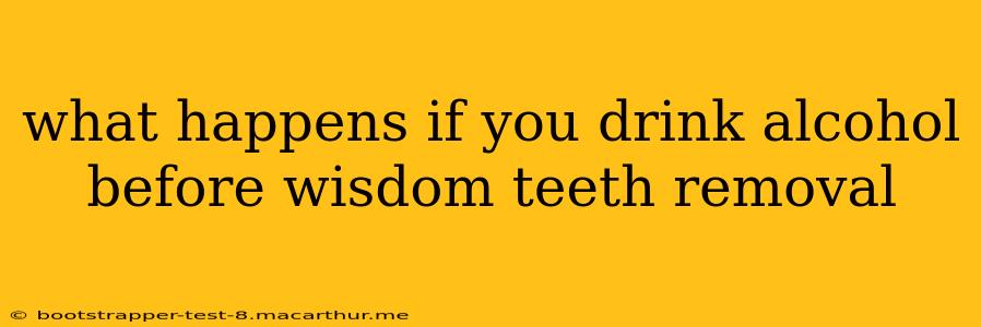 what happens if you drink alcohol before wisdom teeth removal