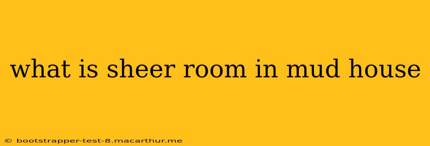 what is sheer room in mud house
