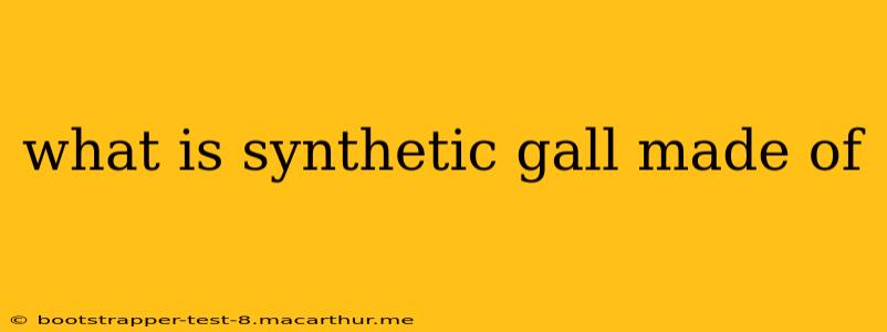 what is synthetic gall made of
