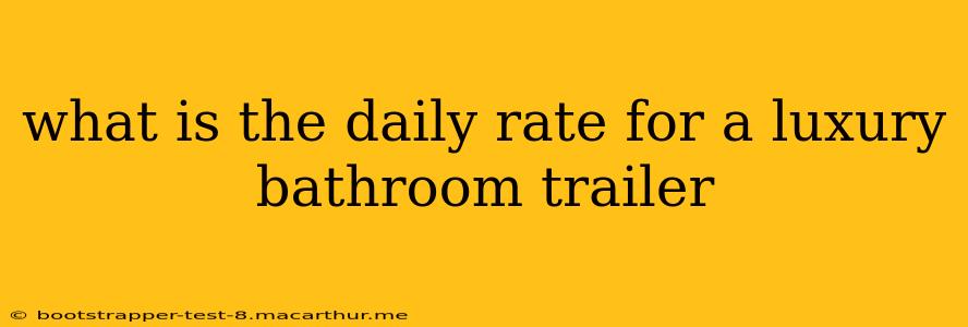 what is the daily rate for a luxury bathroom trailer