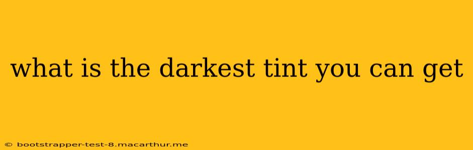 what is the darkest tint you can get